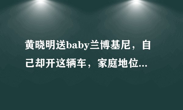 黄晓明送baby兰博基尼，自己却开这辆车，家庭地位一目了然