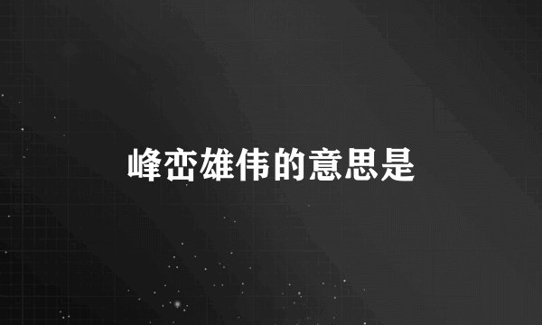 峰峦雄伟的意思是