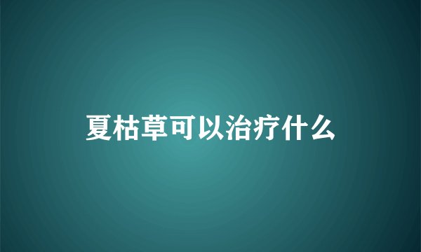 夏枯草可以治疗什么
