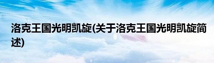 洛克王国光明凯旋(关于洛克王国光明凯旋简述)