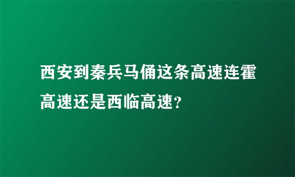 西安到秦兵马俑这条高速连霍高速还是西临高速？