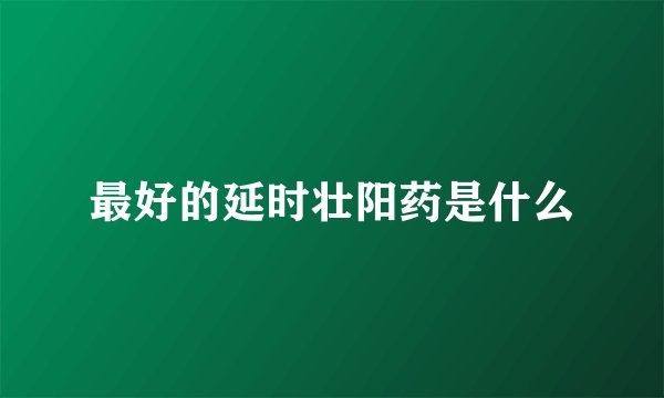 最好的延时壮阳药是什么