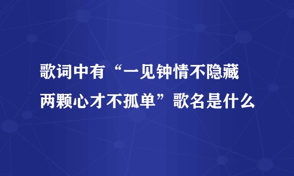 歌词中有“一见钟情不隐藏 两颗心才不孤单”歌名是什么