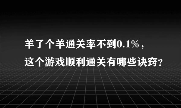 羊了个羊通关率不到0.1%，这个游戏顺利通关有哪些诀窍？