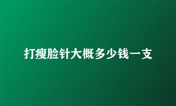 打瘦脸针大概多少钱一支