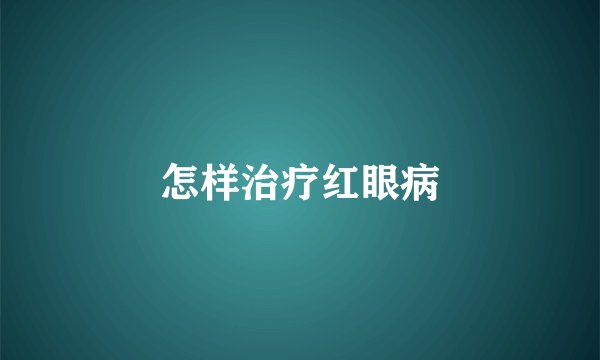 怎样治疗红眼病