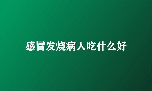 感冒发烧病人吃什么好