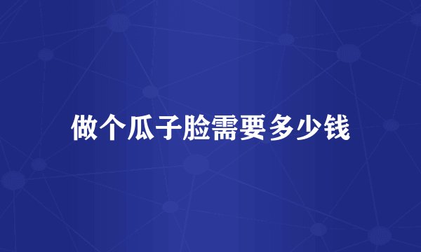 做个瓜子脸需要多少钱