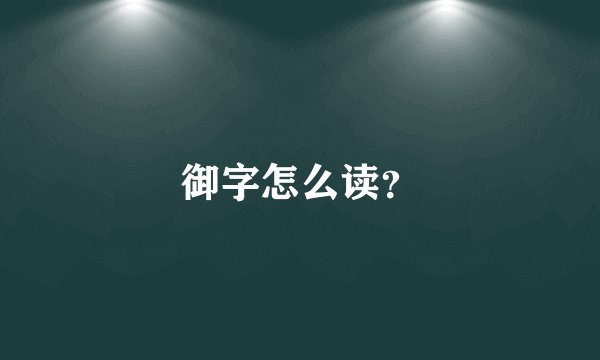 御字怎么读？