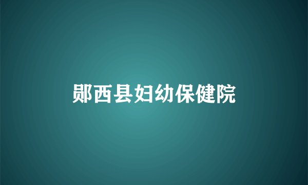 郧西县妇幼保健院