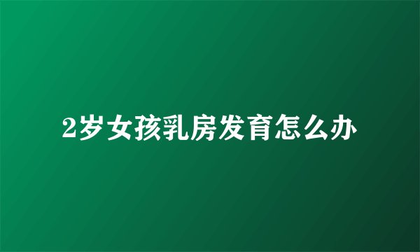 2岁女孩乳房发育怎么办