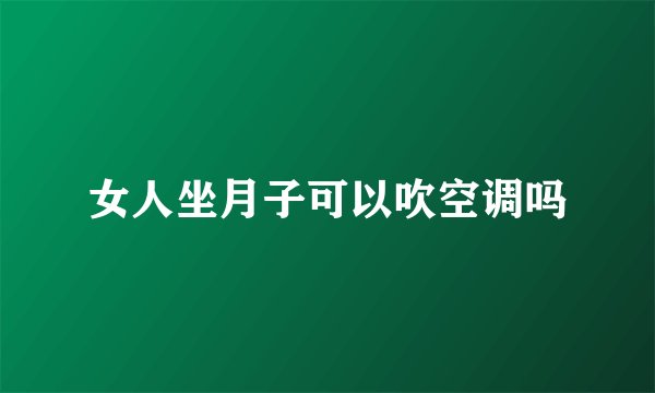 女人坐月子可以吹空调吗