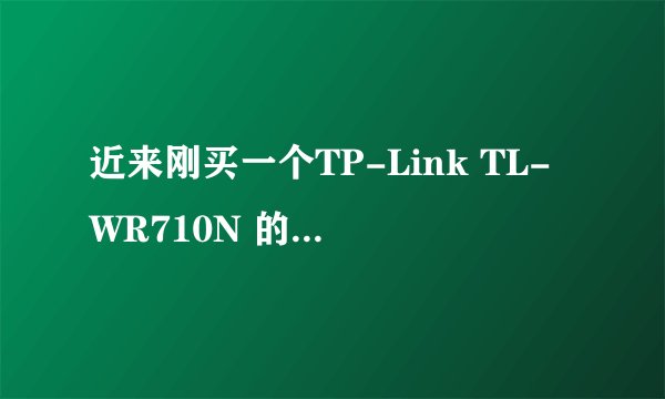 近来刚买一个TP-Link TL-WR710N 的路由器设置