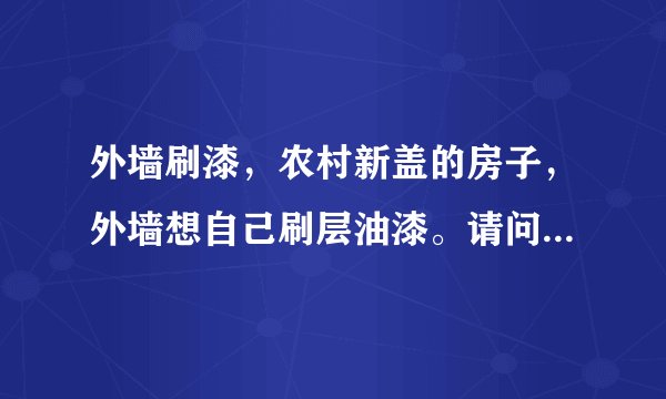 外墙刷漆，农村新盖的房子，外墙想自己刷层油漆。请问详细步骤和需要哪些材料?谢了