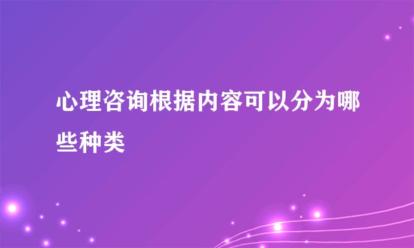 心理咨询根据内容可以分为哪些种类