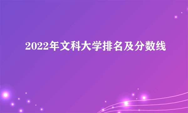 2022年文科大学排名及分数线
