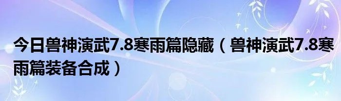 今日兽神演武7.8寒雨篇隐藏（兽神演武7.8寒雨篇装备合成）