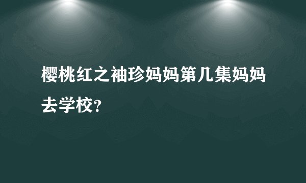 樱桃红之袖珍妈妈第几集妈妈去学校？