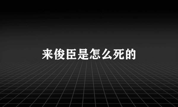 来俊臣是怎么死的