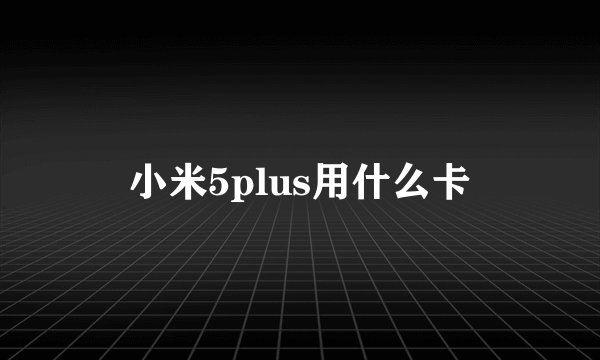 小米5plus用什么卡