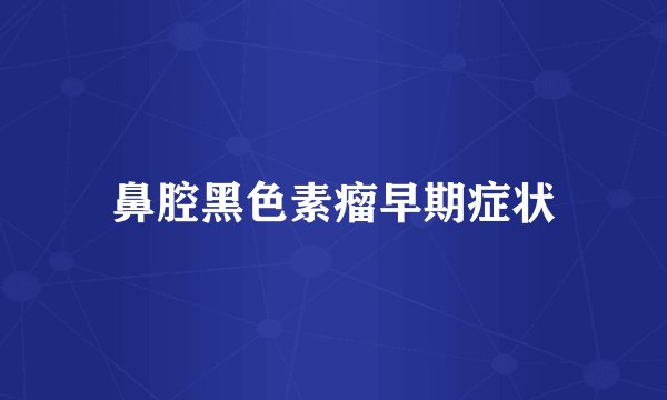 鼻腔黑色素瘤早期症状