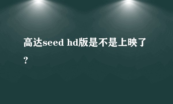 高达seed hd版是不是上映了？