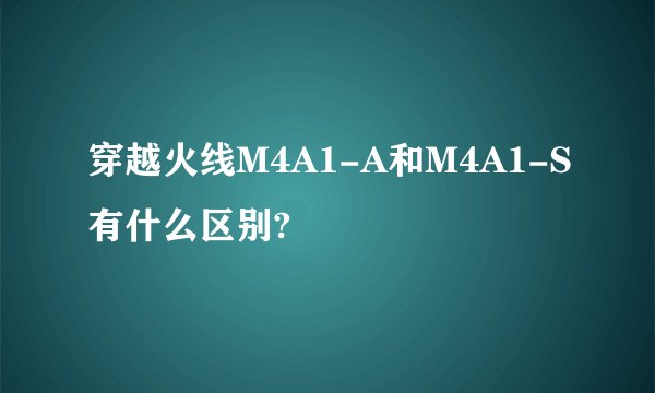 穿越火线M4A1-A和M4A1-S有什么区别?