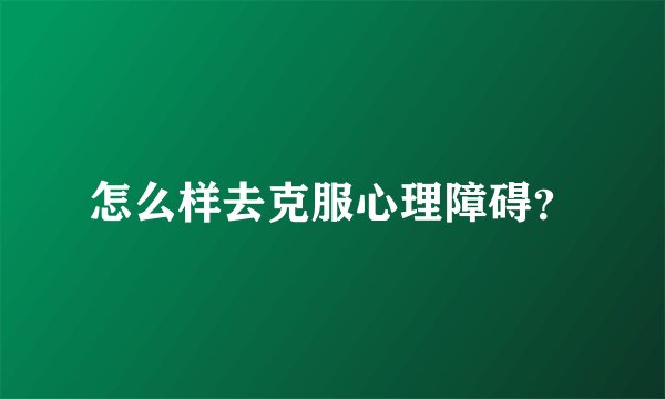 怎么样去克服心理障碍?