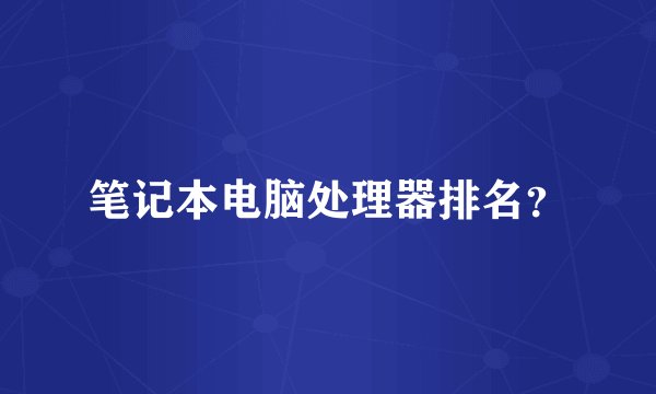 笔记本电脑处理器排名？