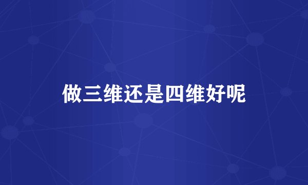 做三维还是四维好呢