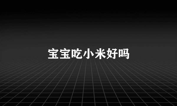 宝宝吃小米好吗