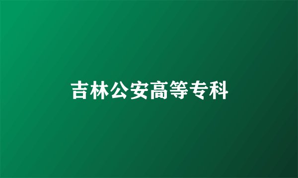 吉林公安高等专科