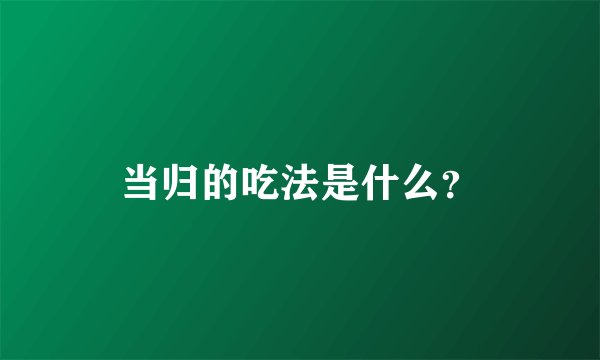当归的吃法是什么？
