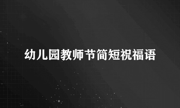 幼儿园教师节简短祝福语