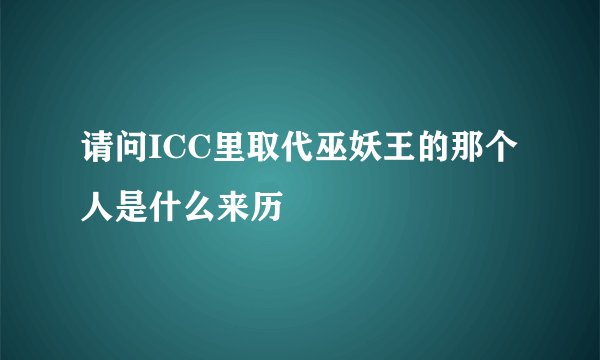 请问ICC里取代巫妖王的那个人是什么来历