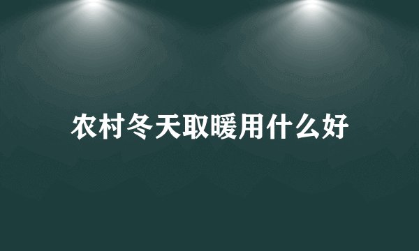农村冬天取暖用什么好