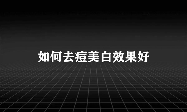 如何去痘美白效果好