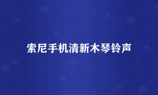 索尼手机清新木琴铃声