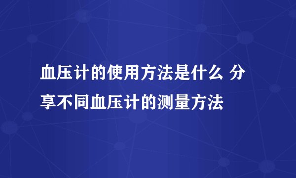 血压计的使用方法是什么 分享不同血压计的测量方法