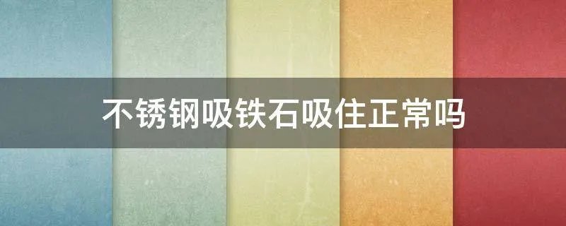 不锈钢吸铁石吸住正常吗