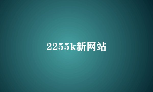 2255k新网站