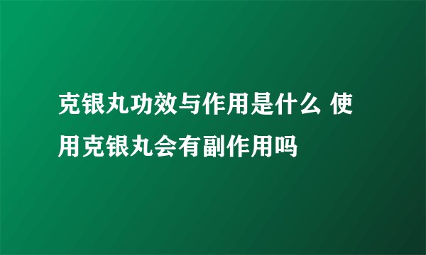 克银丸功效与作用是什么 使用克银丸会有副作用吗