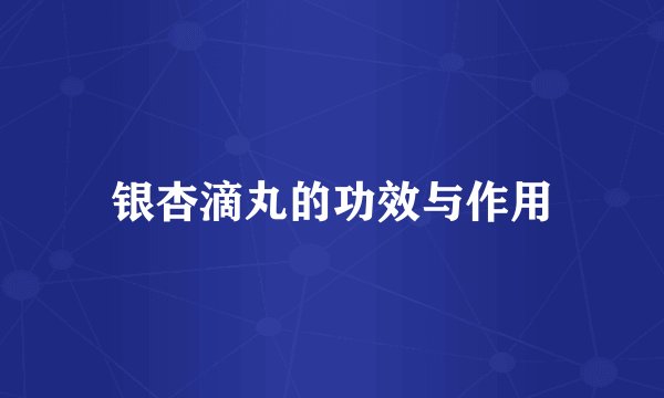 银杏滴丸的功效与作用