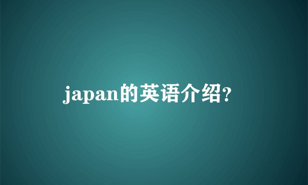 japan的英语介绍？