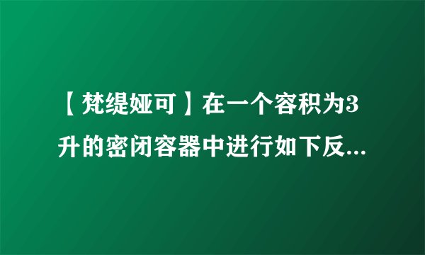 【梵缇娅可】在一个容积为3升的密闭容器中进行如下反应氮气和氢气反应生成氨气...
