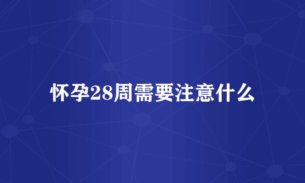 怀孕28周需要注意什么
