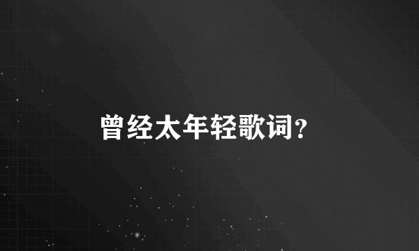 曾经太年轻歌词？