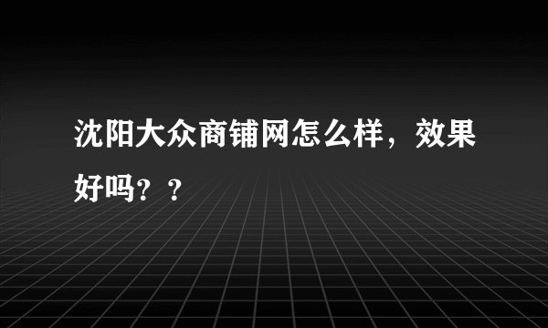 沈阳大众商铺网怎么样，效果好吗？？