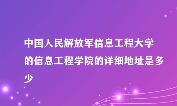 中国人民解放军信息工程大学的信息工程学院的详细地址是多少