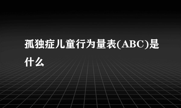 孤独症儿童行为量表(ABC)是什么